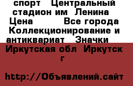 19.1) спорт : Центральный стадион им. Ленина › Цена ­ 899 - Все города Коллекционирование и антиквариат » Значки   . Иркутская обл.,Иркутск г.